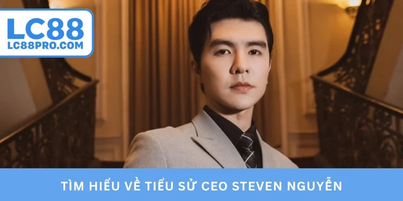 Tìm hiểu về tiểu sử CEO Steven Nguyễn