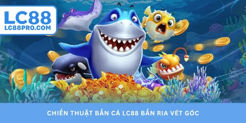 Chiến thuật bắn cá LC88 bắn ria vét góc