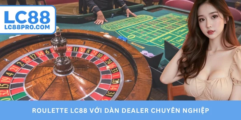 Roulette LC88 với dàn dealer chuyên nghiệp