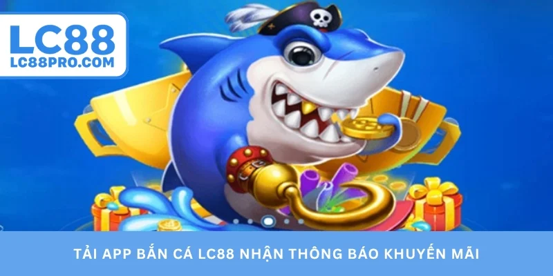 Tải app bắn cá LC88 nhận thông báo khuyến mãi