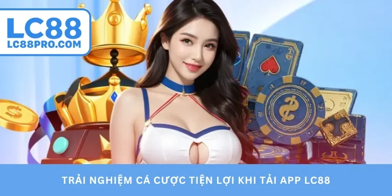 Trải nghiệm cá cược tiện lợi khi tải app LC88